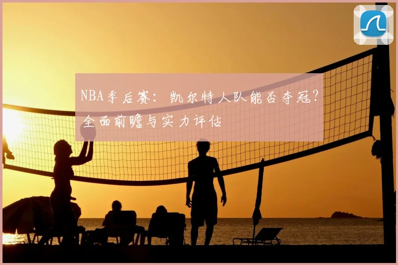 NBA季后赛:凯尔特人队能否夺冠?全面前瞻与实力评估