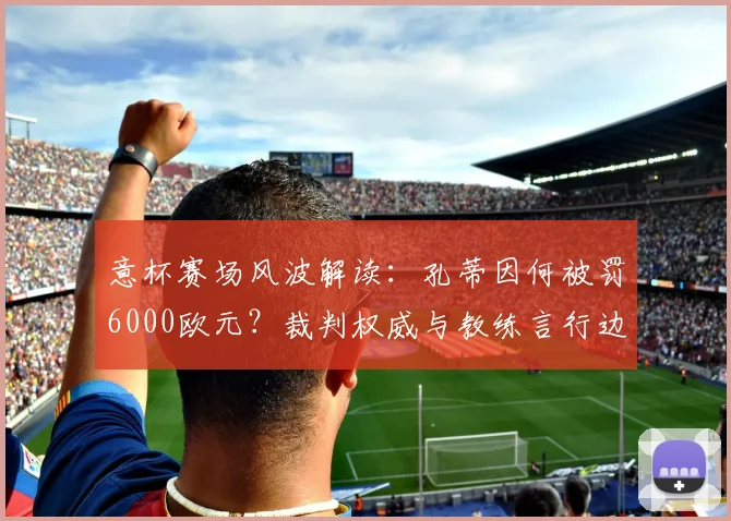 意杯赛场风波解读：孔蒂因何被罚6000欧元？裁判权威与教练言行边界