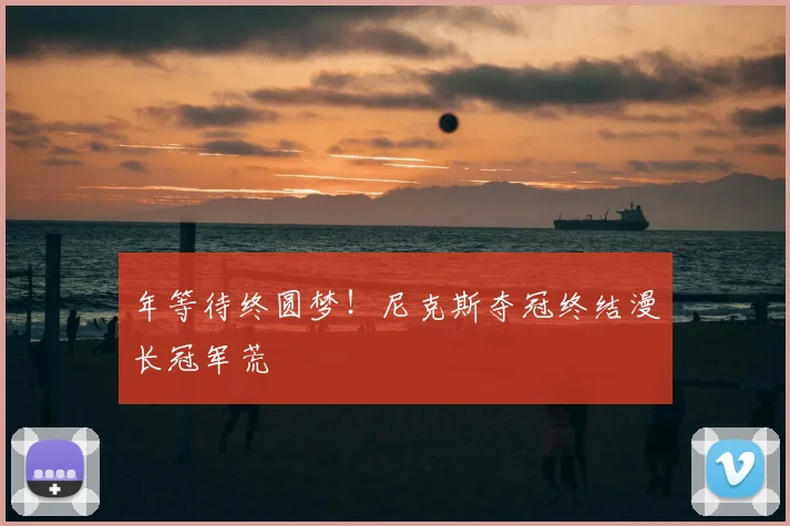 年等待终圆梦！尼克斯夺冠终结漫长冠军荒