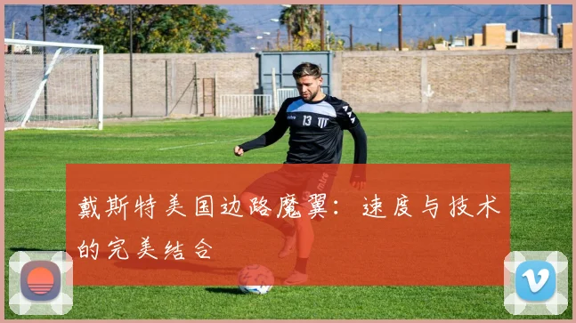 戴斯特美国边路魔翼：速度与技术的完美结合