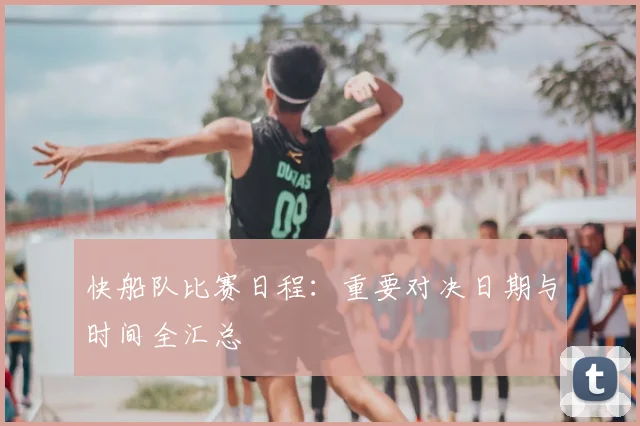 快船队比赛日程:重要对决日期与时间全汇总