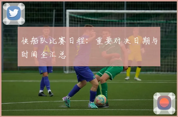快船队比赛日程:重要对决日期与时间全汇总
