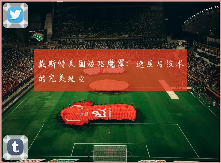 戴斯特美国边路魔翼：速度与技术的完美结合
