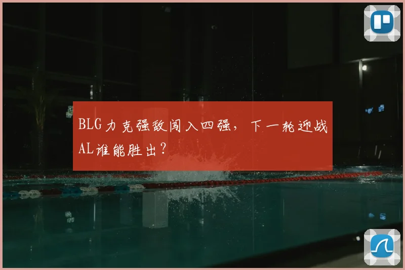 BLG力克强敌闯入四强,下一轮迎战AL谁能胜出?