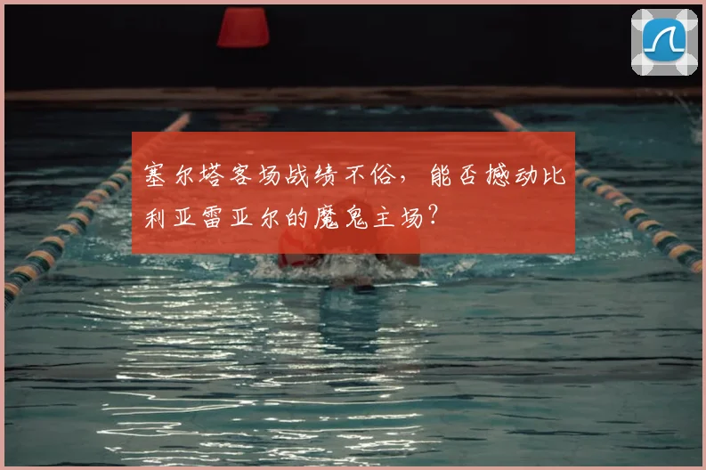 塞尔塔客场战绩不俗，能否撼动比利亚雷亚尔的魔鬼主场？