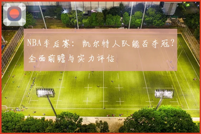 NBA季后赛:凯尔特人队能否夺冠?全面前瞻与实力评估